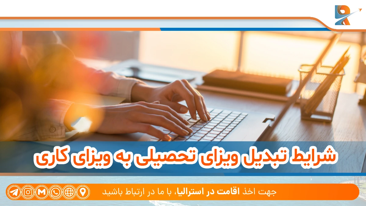 شرایط تبدیل ویزای دانشجویی استرالیا به ویزای کاری؛ راهنمای تبدیل ویزای دانشجویی استرالیا به ویزای کاری در 2025
